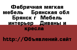 Фабричная мягкая мебель. - Брянская обл., Брянск г. Мебель, интерьер » Диваны и кресла   